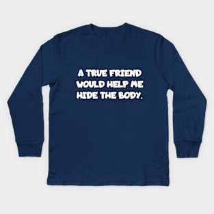 A true friend would help me hide the body. Kids Long Sleeve T-Shirt